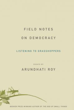 Field Notes on Democracy: Listening to Grasshoppers, Arundhati Roy