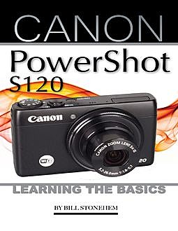 The Canon Powershot S120: Learning the Basics, Bill Stonehem
