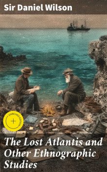 The Lost Atlantis and Other Ethnographic Studies, Sir Daniel Wilson