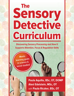 The Sensory Detective Curriculum, Paula Aquilla, MSC, Alexi Edelstein, BSc, OT, Paula Riczker