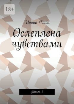 Ослеплена чувствами. Книга 3, Ирина Дива