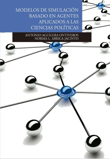 Modelos de simulación basados en agentes aplicados a las Ciencias Políticas, Antonio Aguilera Ontiveros, Norma L. Abrica Jacinto