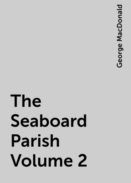 The Seaboard Parish Volume 2, George MacDonald