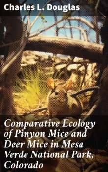 Comparative Ecology of Pinyon Mice and Deer Mice in Mesa Verde National Park, Colorado, Charles L. Douglas