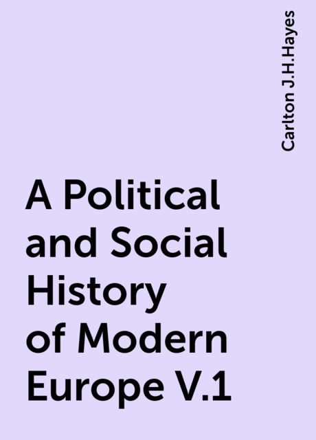 A Political and Social History of Modern Europe V.1, Carlton J.H.Hayes