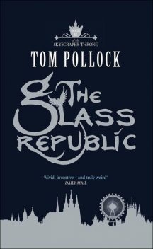 The Glass Republic: The Skyscraper Throne: Book II, Tom Pollock