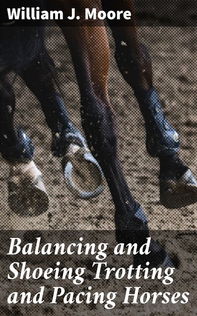 Balancing and Shoeing Trotting and Pacing Horses, William Moore