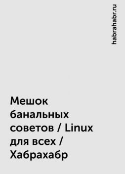 Мешок банальных советов / Linux для всех / Хабрахабр, habrahabr.ru