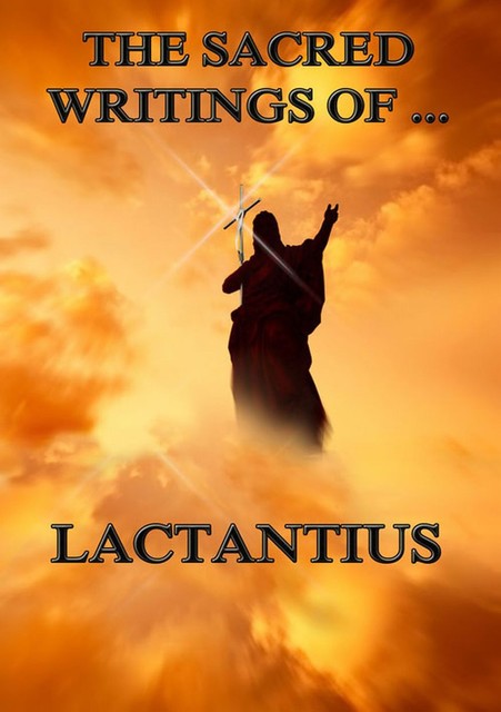 The Sacred Writings of Lactantius, Lactantius