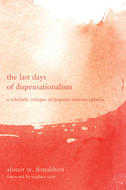 The Last Days of Dispensationalism, Alistair W. Donaldson