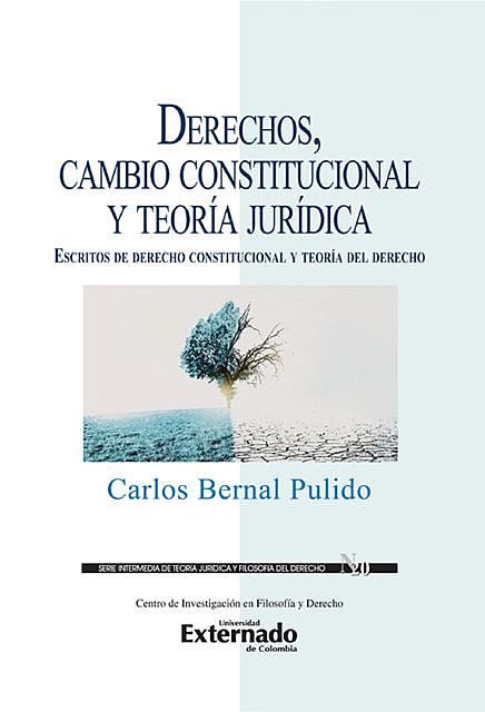 Derechos, cambio constitucional y teoría jurídica : escritos de derecho constitucional y teoría del derecho, Carlos Bernal Pulido