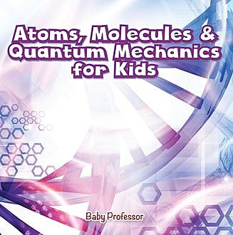 Atoms, Molecules & Quantum Mechanics for Kids, Baby Professor