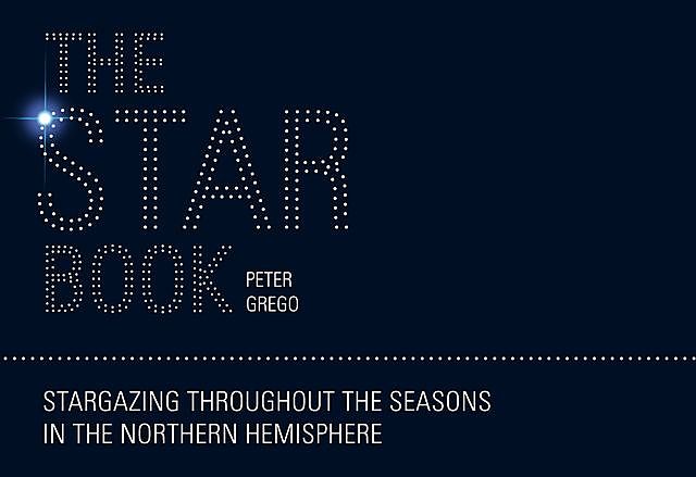 The Star Book: Stargazing throughout the seasons in the Northern Hemisphere, Peter Grego