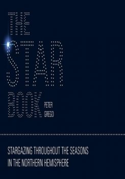 The Star Book: Stargazing throughout the seasons in the Northern Hemisphere, Peter Grego