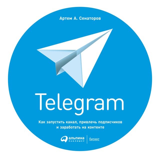 Telegram. Как запустить канал, привлечь подписчиков и заработать на контенте, Артем Сенаторов