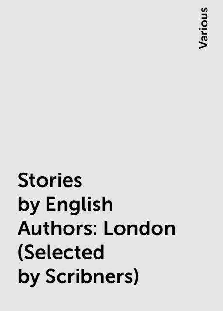 Stories by English Authors: London (Selected by Scribners), Various