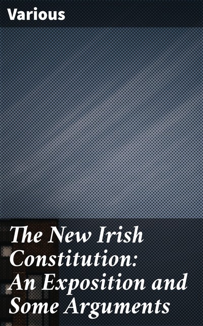 The New Irish Constitution: An Exposition and Some Arguments, Various