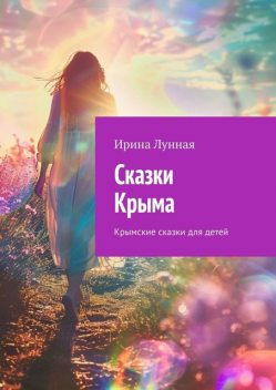 Сказки Крыма. Крымские сказки для детей, Ирина Лунная
