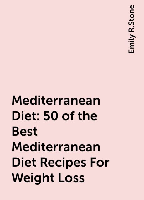 Mediterranean Diet: 50 of the Best Mediterranean Diet Recipes For Weight Loss, Emily R.Stone