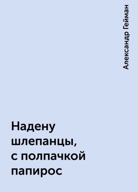 Надену шлепанцы, с полпачкой папирос, Александр Гейман