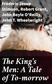 The King's Men: A Tale of To-morrow, Robert Grant, Frederic Jesup Stimson, John O'Reilly, John T. Wheelwright