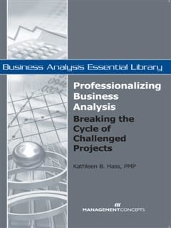 Professionalizing Business Analysis: Breaking the Cycle of Challenged Projects, Kathleen B Hass