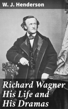 Richard Wagner His Life and His Dramas, W.J.Henderson