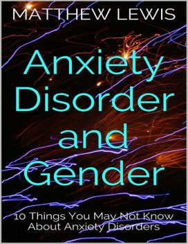 Anxiety Disorder and Gender: 10 Things You May Not Know About Anxiety Disorders, Matthew Lewis