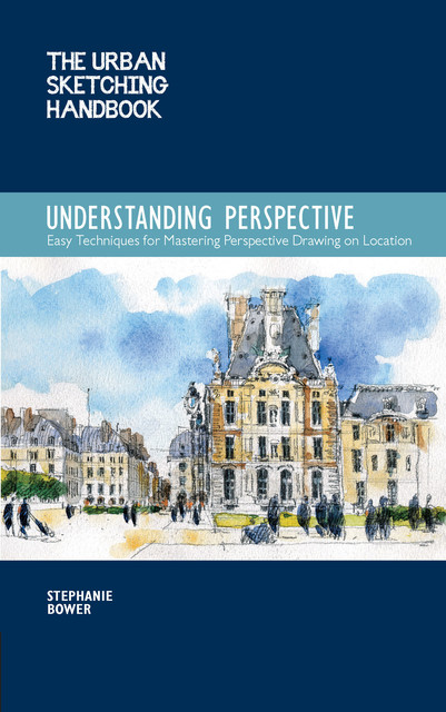 The Urban Sketching Handbook: Understanding Perspective, Stephanie Bower