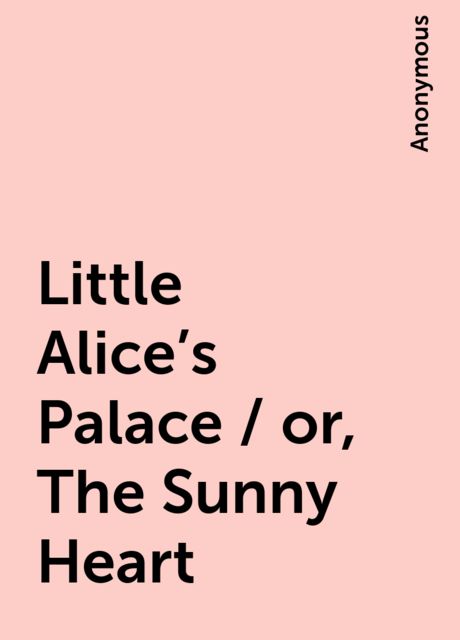 Little Alice's Palace / or, The Sunny Heart, 