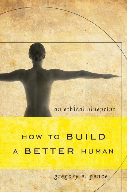 How to Build a Better Human, Gregory E. Pence