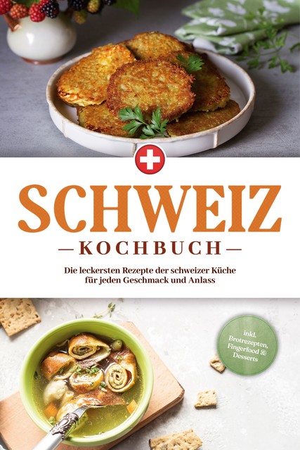 Schweiz Kochbuch: Die leckersten Rezepte der schweizer Küche für jeden Geschmack und Anlass – inkl. Brotrezepten, Fingerfood & Desserts, Ann-Sophie Pfister