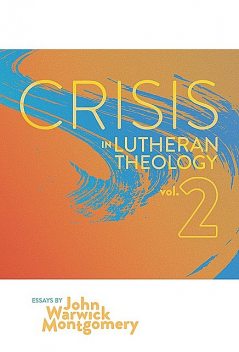 Crisis in Lutheran Theology, Vol. 2, John Montgomery