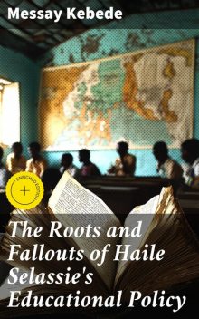 The Roots and Fallouts of Haile Selassie's Educational Policy, Messay Kebede