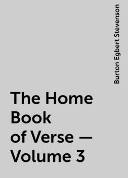 The Home Book of Verse — Volume 3, Burton Egbert Stevenson