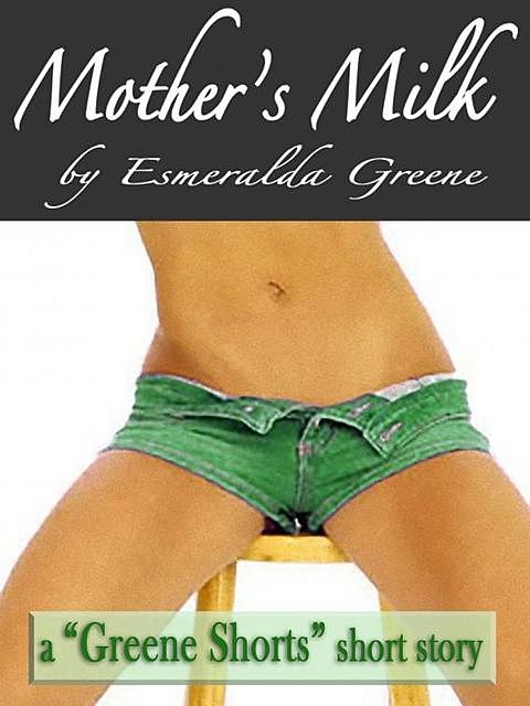 Mother's Milk; A Short Story of Eroticized Breast Milk, Esmeralda Greene