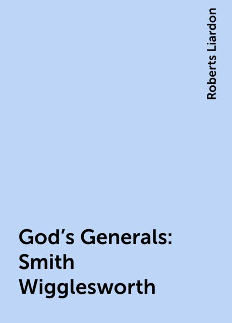 God's Generals: Smith Wigglesworth, Roberts Liardon