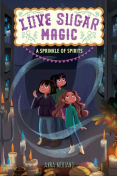 Love Sugar Magic: A Sprinkle of Spirits, Anna Meriano