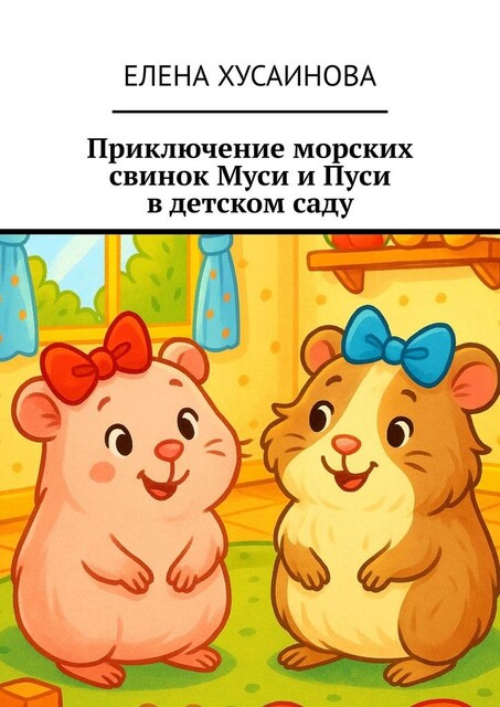 Приключение морских свинок Муси и Пуси в детском саду, Елена Хусаинова