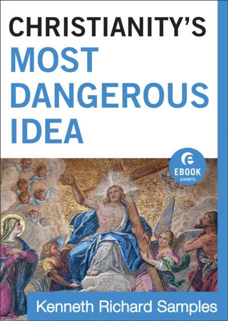 Christianity's Most Dangerous Idea (Ebook Shorts), Kenneth Samples