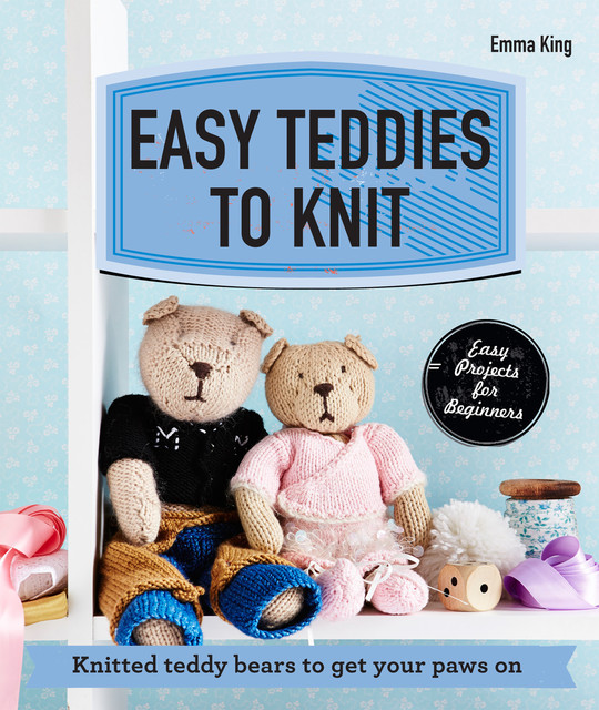 Easy Teddies to Knit, Emma King