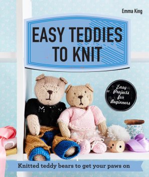 Easy Teddies to Knit, Emma King