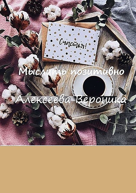 Мыслить позитивно. Think positive, Вероника Алексеева