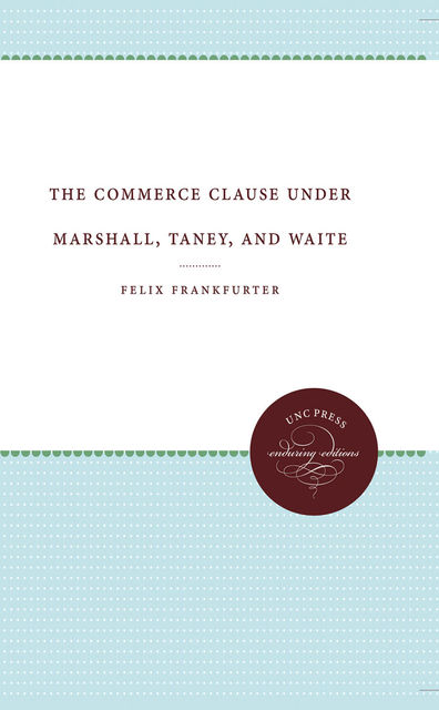 The Commerce Clause under Marshall, Taney, and Waite, Felix Frankfurter