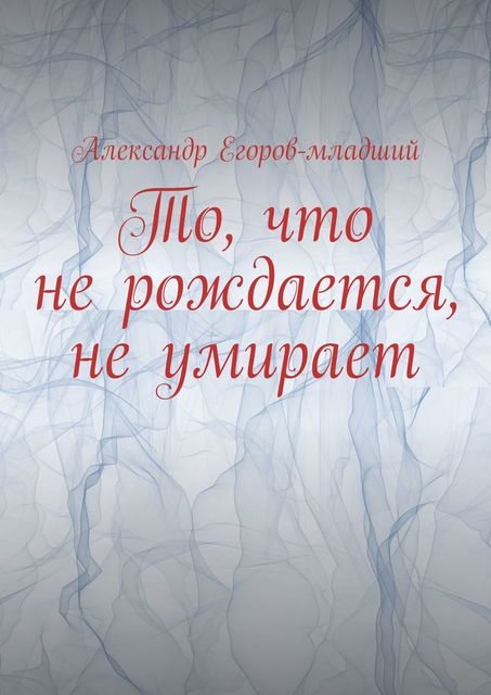 То, что не рождается, не умирает, Александр Егоров-младший