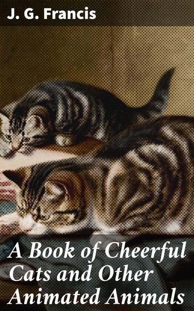 A Book of Cheerful Cats and Other Animated Animals, J.G.Francis