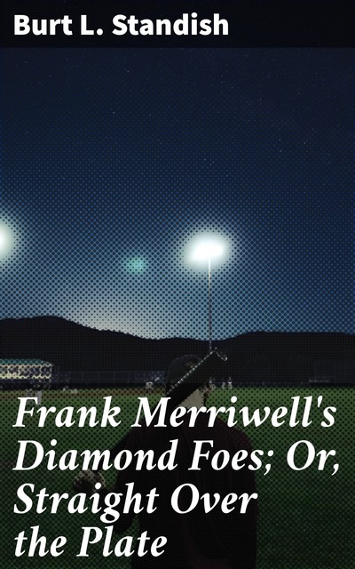 Frank Merriwell's Diamond Foes; Or, Straight Over the Plate, Burt L.Standish