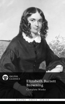 Complete Works of Elizabeth Barrett Browning (Delphi Classics), Elizabeth Barrett Browning