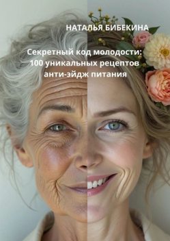 Секретный код молодости: 100 уникальных рецептов анти-эйдж-питания, Наталья Бибекина