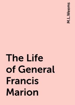 The Life of General Francis Marion, M.L.Weems